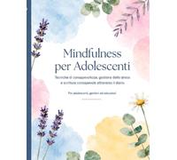 Mindfulness per Adolescenti: Tecniche di Consapevolezza, Gestione dello Stress e Scrittura Consapevole Attraverso il Diario: Esercizi pratici, mandala ... per adolescenti, genitori ed educatori