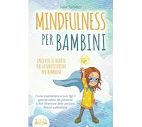 MINDFULNESS PER BAMBINI: Come trasmettere ai tuoi figli il grande valore del presente e farli diventare delle persone felici e soddisfatte - incluso il diario della gratitudine per bambini
