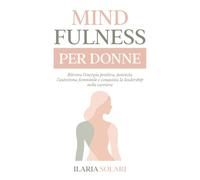 MINDFULNESS PER DONNE: Ritrova l'Energia, Potenzia l'Autostima Femminile e Conquista la Leadership nella Carriera
