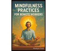 Mindfulness Practices for Remote Workers: How to Stay Centered, Present, and Productive in a Work-From-Home World