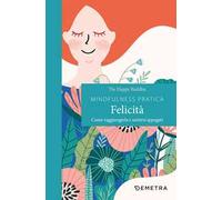 Mindfulness pratica. Felicità. Come raggiungerla e sentirsi appagati