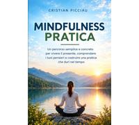 MINDFULNESS PRATICA: Un percorso semplice e concreto per vivere il presente, comprendere i tuoi pensieri e costruire una pratica che duri nel tempo.