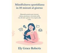 Mindfulness quotidiana in 10 minuti al giorno: Manuale pratico per trovare calma, presenza e serenità nella vita di tutti i giorni. Un respiro alla volta.