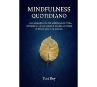 Mindfulness quotidiano: Una guida pratica per migliorare se stessi, imparare a lasciar andare e ridurre lo stress in pochi minuti al giorno.