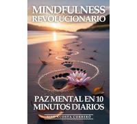 Mindfulness Revolucionario: Paz Mental En 10 Minutos Diarios: La Guía Práctica para Meditar sin Esfuerzo, Reducir el Estrés y Encontrar la Felicidad en el Momento Presente