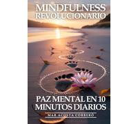 Mindfulness Revolucionario: Paz Mental En 10 Minutos Diarios: La Guía Práctica para Meditar sin Esfuerzo, Reducir el Estrés y Encontrar la Felicidad en el Momento Presente