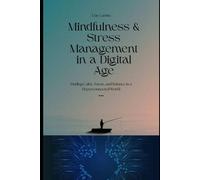 Mindfulness & Stress Management in a Digital Age: Finding Calm, Focus, and Balance in a Hyperconnected World
