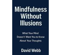 Mindfulness Without Illusions: What Your Mind Doesn't Want You to Know About Your Thoughts: Guide to Mindfulness Meditation, Stress Reduction & Mental Clarity