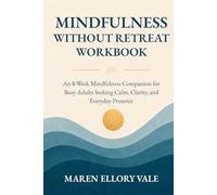 Mindfulness Without Retreat Workbook: An 8-Week Mindfulness Companion for Busy Adults Seeking Calm, Clarity, and Everyday Presence