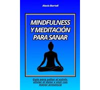 Mindfulness y meditación para sanar: Guía para soltar el estrés, aliviar el dolor y vivir con mayor presencia