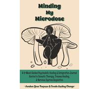 Minding My Microdose: A 9-Week Guided Psychedelic Healing & Integration Journal Rooted in Somatic Therapy, Trauma Healing, & Nervous System Regulation: Awaken Your Purpose & Create Lasting Change