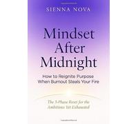 Mindset After Midnight: How to Reignite Purpose When Burnout Steals Your Fire: The 3-Phase Reset for the Ambitious Yet Exhausted
