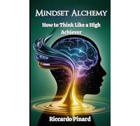 Mindset Alchemy: How to Think Like a High Achiever