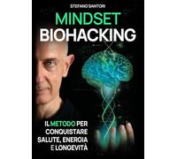 Mindset Biohacking. Il Metodo Per Conquistare Salute, Energia E Longevità