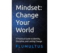Mindset: Change Your World: A Practical Guide to Identity, Discipline, and Lasting Change