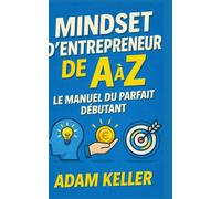 Mindset d’Entrepreneur de A à Z: Le manuel du parfait débutant