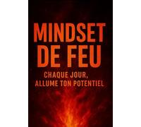 Mindset de feu: Allume ton potentiel chaque jour et forge ton mental de gagnant