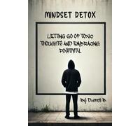 Mindset Detox: Letting Go of Toxic Thoughts and Embracing Positivity
