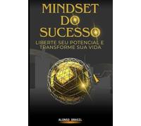 Mindset do Sucesso: Liberte seu Potencial e Transforme sua Vida