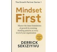 MINDSET FIRST: Master the inner foundations of growth by rewiring thinking patterns at every level of your organization.