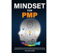 MINDSET FOR PMP: Master Agile Thinking and Practical Strategies Through Hands-On Exercises and Real-World Scenarios to Elevate Your Project Management Success and Leadership