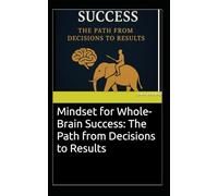 Mindset for Whole-Brain Success: The Path from Decisions to Results