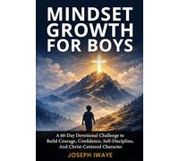 Mindset Growth for Boys: A 60-Day Devotional Challenge to Build Courage, Confidence, Self-Discipline, And Christ-Centered Character