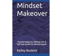 Mindset Makeover: -Transforming Your Mental Life-A Self Help Guide For Mental Health-