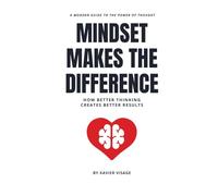 Mindset Makes the Difference: How Better Thinking Creates Better Results