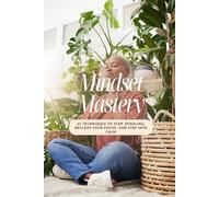 Mindset Mastery: 25 Techniques to Stop Spiraling, Reclaim Your Focus, and Step into Calm