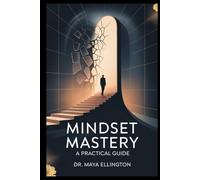 Mindset Mastery: A Practical Guide to Achieving Your Goals, Building Mental Strength, and Overcoming Obstacles with Proven Success Habits