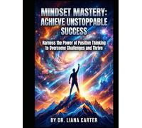 Mindset Mastery - Achieve Unstoppable Success: Harness the Power of Positive Thinking to Overcome Challenges and Thrive