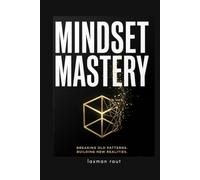 MINDSET MASTERY: Rewire Your Thinking, Rebuild Your Life: A Practical, Science-Backed Guide to Breaking Limiting Beliefs, Building Emotional Resilience, and Creating the Daily Habits