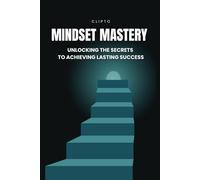 Mindset Mastery: Unlocking the Secrets to Achieving Lasting Success