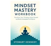 Mindset Mastery Workbook: Transform Your Thinking, Unlock Growth and Build Unshakable Confidence