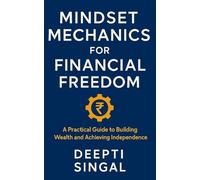 Mindset Mechanics for Financial Freedom: A Practical Guide to Building Wealth and Achieving Independence