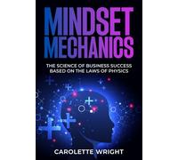 Mindset Mechanics: The Science of Business Success Based on the Laws of Physics