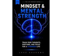Mindset &Mental Strength: Train your thoughts, emotions and focus for a stronger life