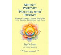 Mindset Positivity: Practices with Presence: Unleash Passion, Purpose and Peace with Clarity, Confidence and Calm