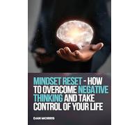MINDSET RESET- HOW TO OVERCOME NEGATIVE THINKING AND TAKE CONTROL OF YOUR LIFE