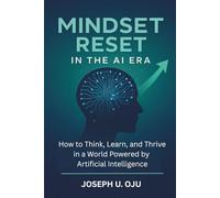 MINDSET RESET IN THE AI ERA: How to Think, Learn, and Thrive in a World Powered by Artificial Intelligence