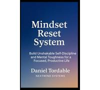 Mindset Reset System: Build Unshakable Self-Discipline and Mental Toughness for a Focused, Productive Life: Break Free from Procrastination, Reprogram your Habits, and Master Unstoppable Focus