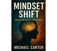 Mindset Shift: How to Reprogram Limiting Beliefs