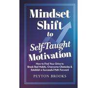 MINDSET SHIFT to SELF-TAUGHT MOTIVATION: How to Find Your Drive to Break Bad Habits, Overcome Obstacles & Establish a Successful Path Forward