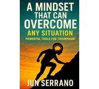 Mindset That Can Overcome Any Given Situation: Unlocking the Power of Resilient Thinking, Unshakable Faith, and Strategic Action