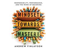 Mindset Towards Mastery: Responsibility, Performance, and the Work of Becoming