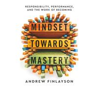 Mindset Towards Mastery: Responsibility, Performance, and the Work of Becoming