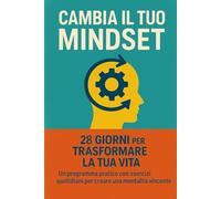 MINDSET VINCENTE: 28 Giorni per Trasformare la Tua Vita: Il Programma Pratico per Riprogrammare la Tua Mente e Creare Successo