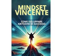 Mindset Vincente: Come Sviluppare Abitudini di Successo