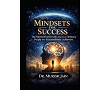 Mindsets for Success: The Mental Frameworks That Turn Ordinary People Into Extraordinary Achievers